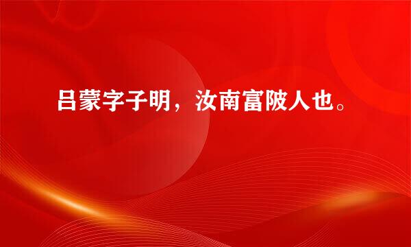 吕蒙字子明，汝南富陂人也。