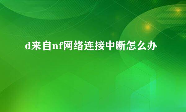 d来自nf网络连接中断怎么办
