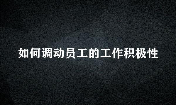 如何调动员工的工作积极性