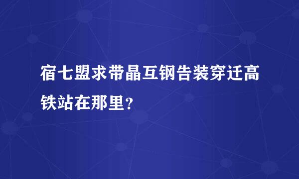 宿七盟求带晶互钢告装穿迁高铁站在那里？