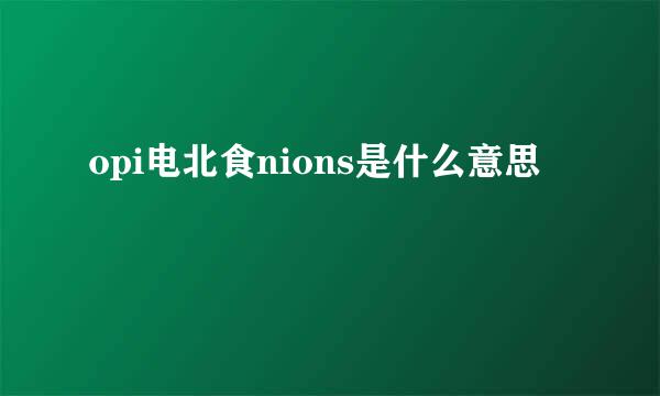 opi电北食nions是什么意思