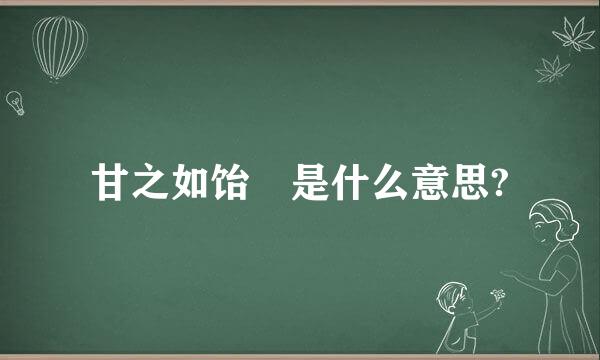甘之如饴 是什么意思?