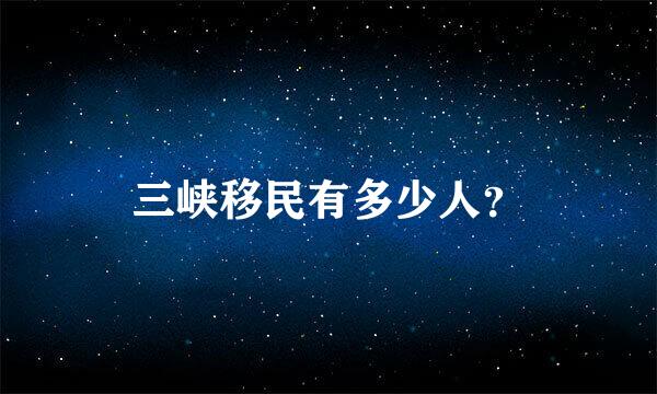 三峡移民有多少人？