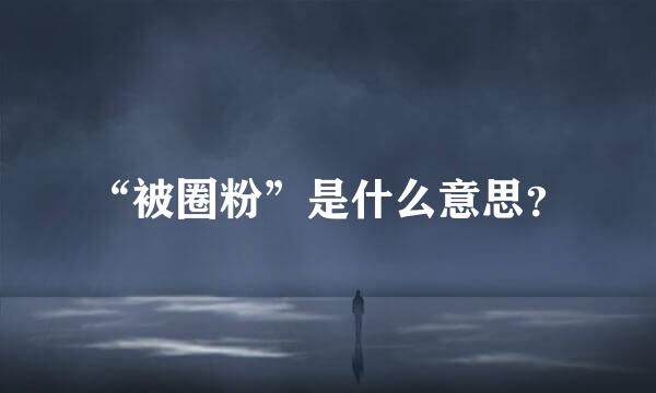 “被圈粉”是什么意思？