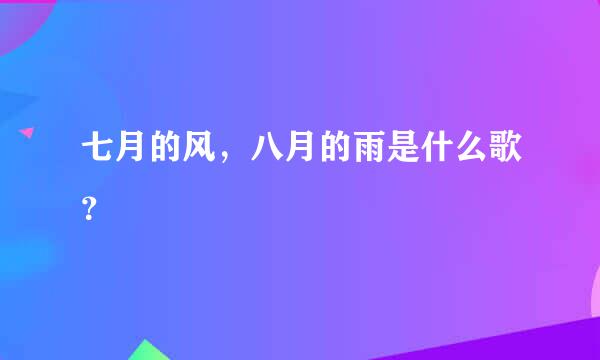 七月的风，八月的雨是什么歌？