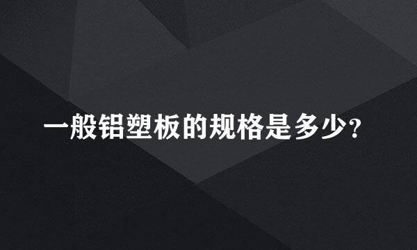 一般铝塑板的规格是多少？