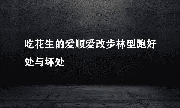 吃花生的爱顺爱改步林型跑好处与坏处