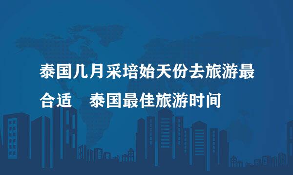 泰国几月采培始天份去旅游最合适 泰国最佳旅游时间