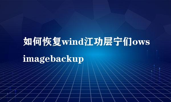 如何恢复wind江功层宁们owsimagebackup