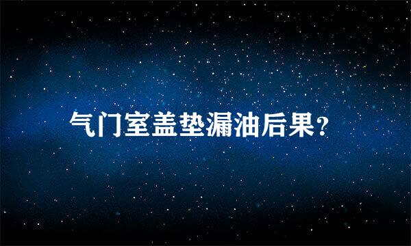 气门室盖垫漏油后果？