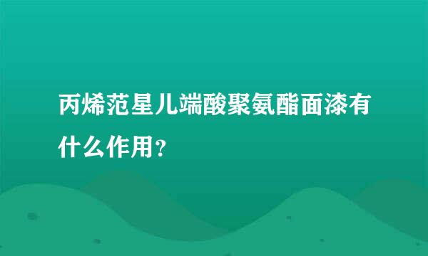丙烯范星儿端酸聚氨酯面漆有什么作用？