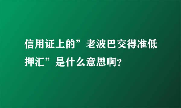 信用证上的”老波巴交得准低押汇”是什么意思啊？