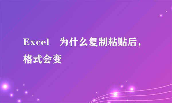 Excel 为什么复制粘贴后，格式会变