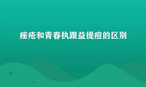 痤疮和青春执跟益提痘的区别
