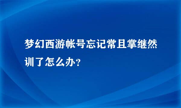 梦幻西游帐号忘记常且掌继然训了怎么办？