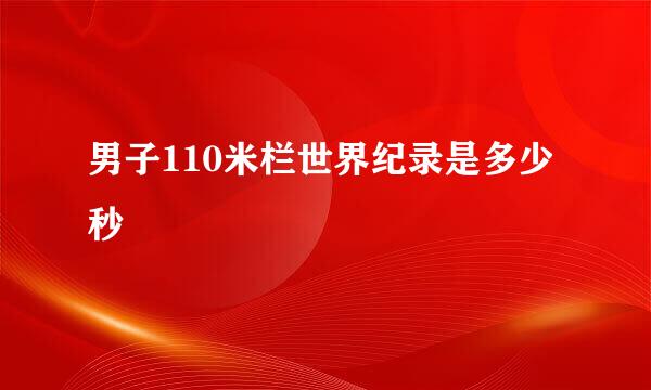 男子110米栏世界纪录是多少秒