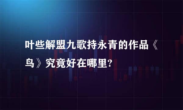 叶些解盟九歌持永青的作品《鸟》究竟好在哪里?