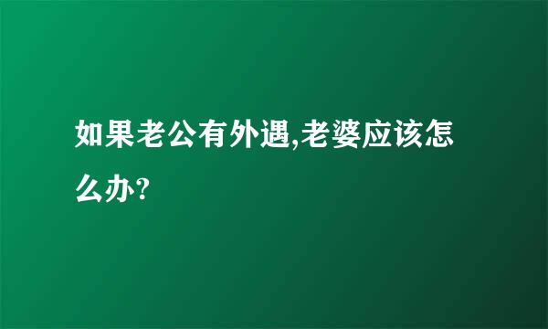 如果老公有外遇,老婆应该怎么办?