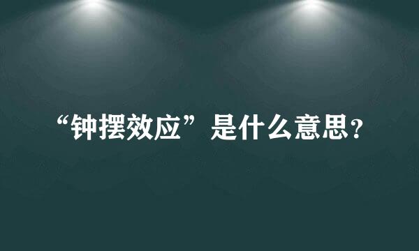 “钟摆效应”是什么意思？