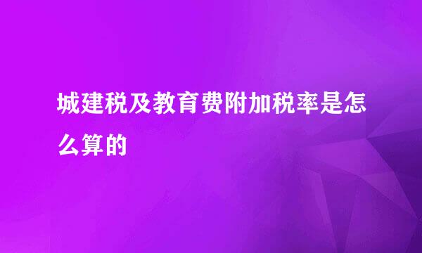 城建税及教育费附加税率是怎么算的