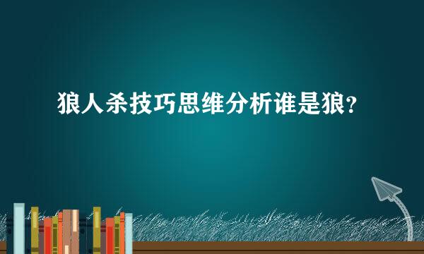狼人杀技巧思维分析谁是狼？