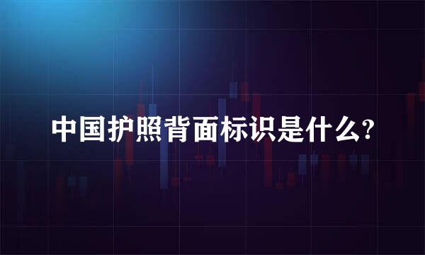 中国护照背面标识是什么?