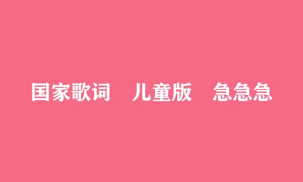 国家歌词 儿童版 急急急