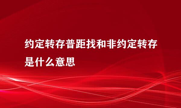 约定转存普距找和非约定转存是什么意思