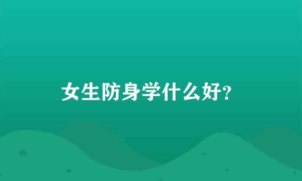 女生防身学什么好？