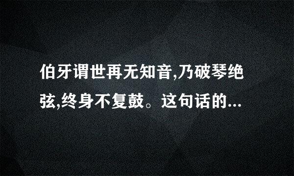 伯牙谓世再无知音,乃破琴绝弦,终身不复鼓。这句话的意思??