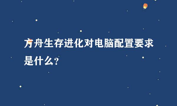方舟生存进化对电脑配置要求是什么？