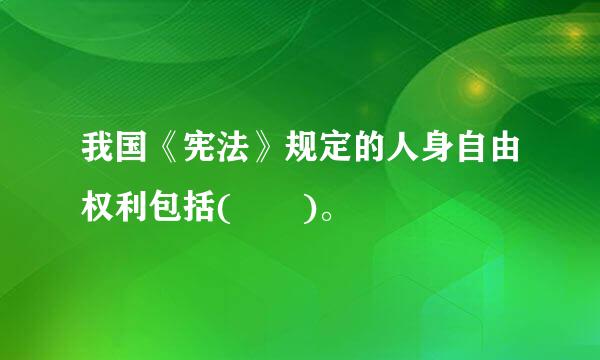 我国《宪法》规定的人身自由权利包括(  )。