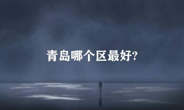 青岛哪个区最好?