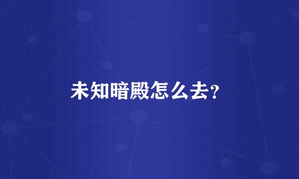 未知暗殿怎么去？