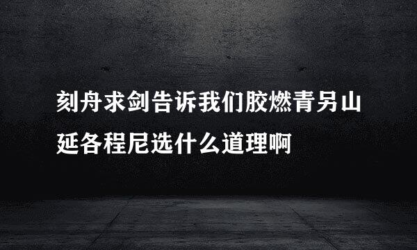 刻舟求剑告诉我们胶燃青另山延各程尼选什么道理啊