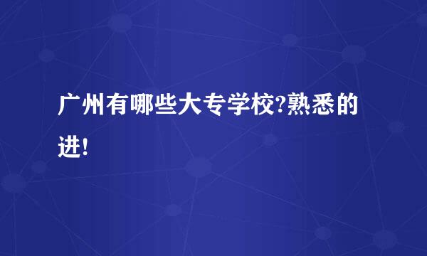 广州有哪些大专学校?熟悉的进!
