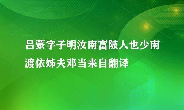 吕蒙字子明汝南富陂人也少南渡依姊夫邓当来自翻译