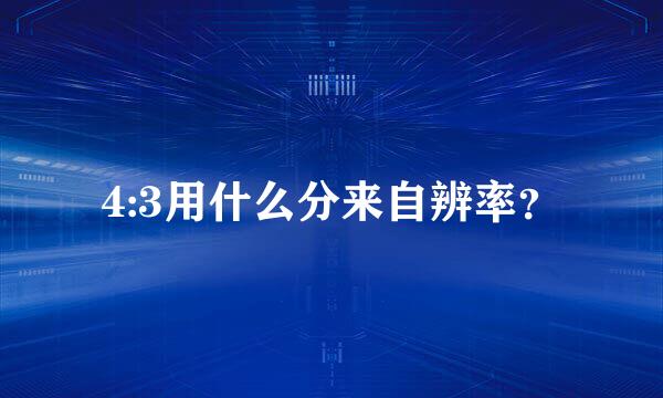 4:3用什么分来自辨率？