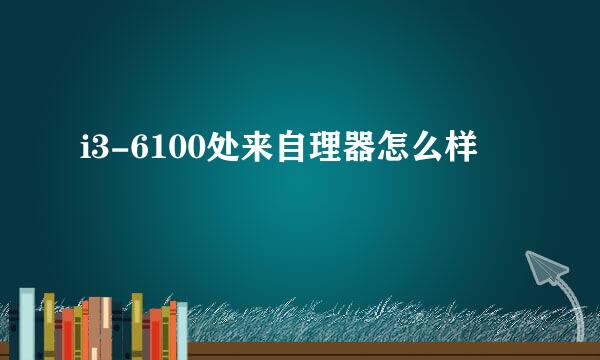 i3-6100处来自理器怎么样