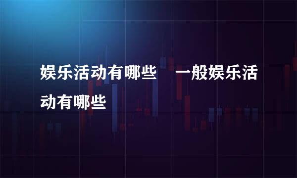 娱乐活动有哪些 一般娱乐活动有哪些