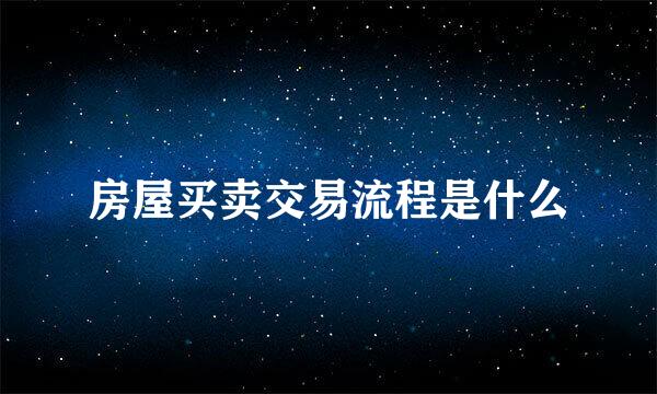 房屋买卖交易流程是什么