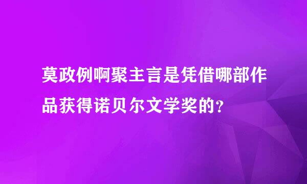 莫政例啊聚主言是凭借哪部作品获得诺贝尔文学奖的？