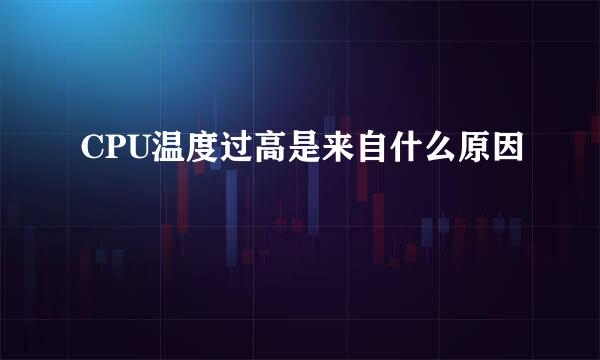 CPU温度过高是来自什么原因