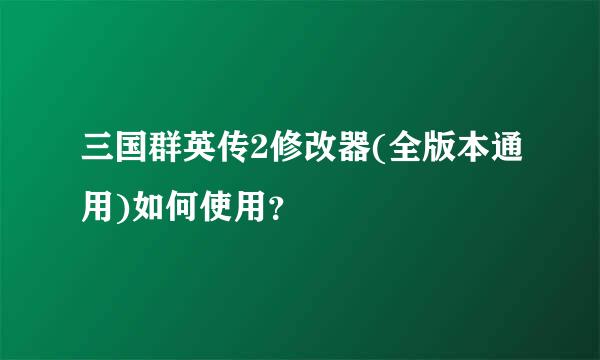 三国群英传2修改器(全版本通用)如何使用？