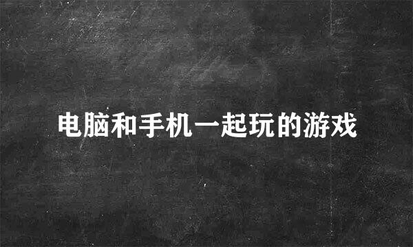 电脑和手机一起玩的游戏