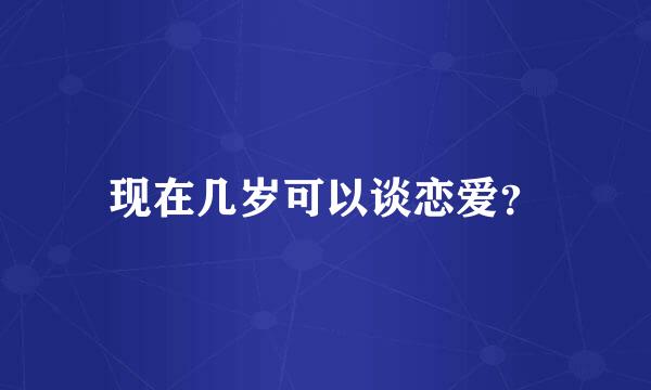 现在几岁可以谈恋爱？