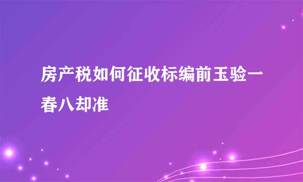 房产税如何征收标编前玉验一春八却准