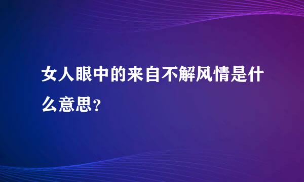 女人眼中的来自不解风情是什么意思？