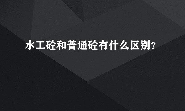 水工砼和普通砼有什么区别？
