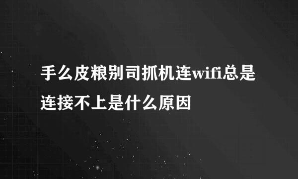 手么皮粮别司抓机连wifi总是连接不上是什么原因